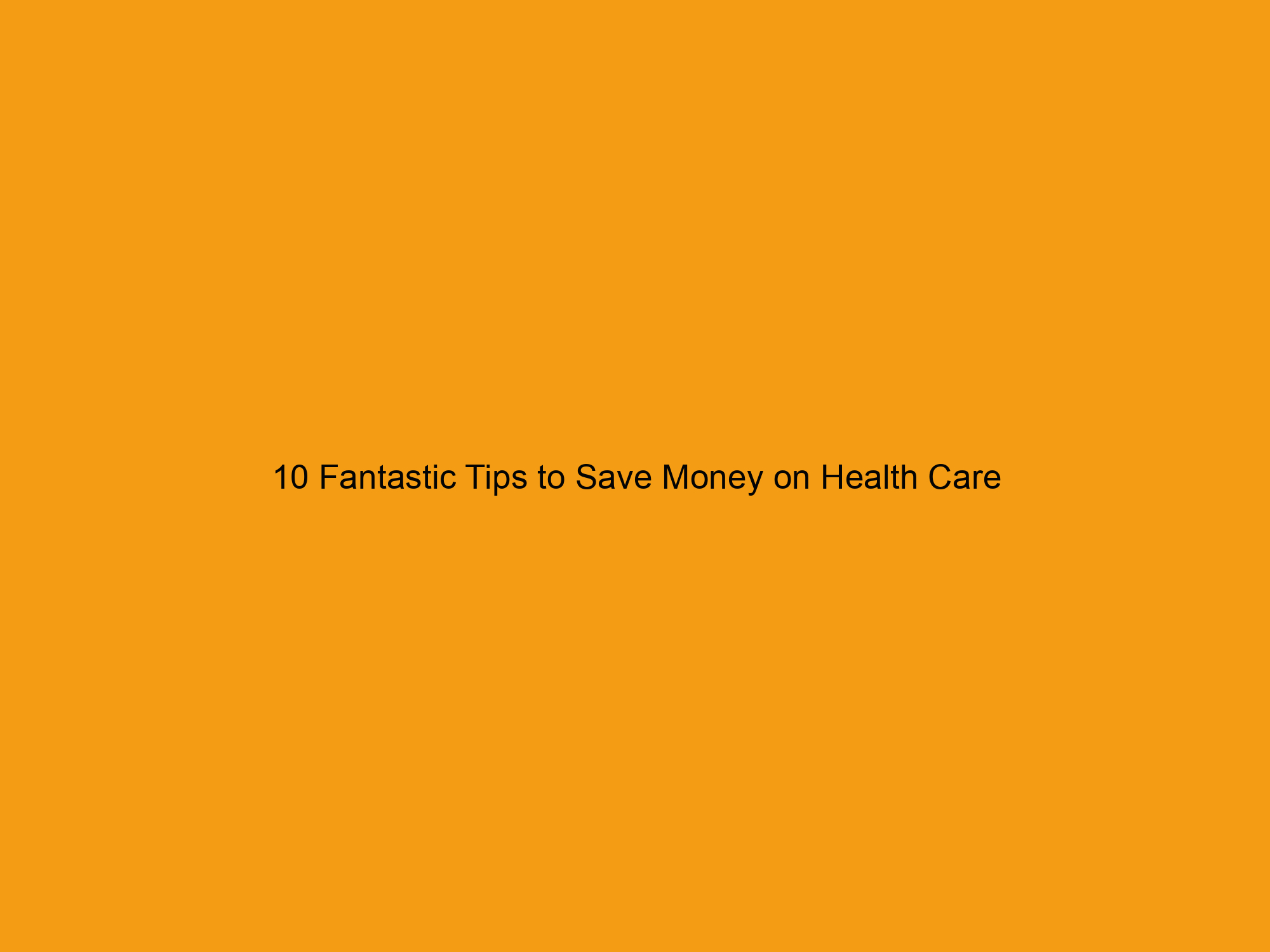 10 Fantastic Tips to Save Money on Health Care