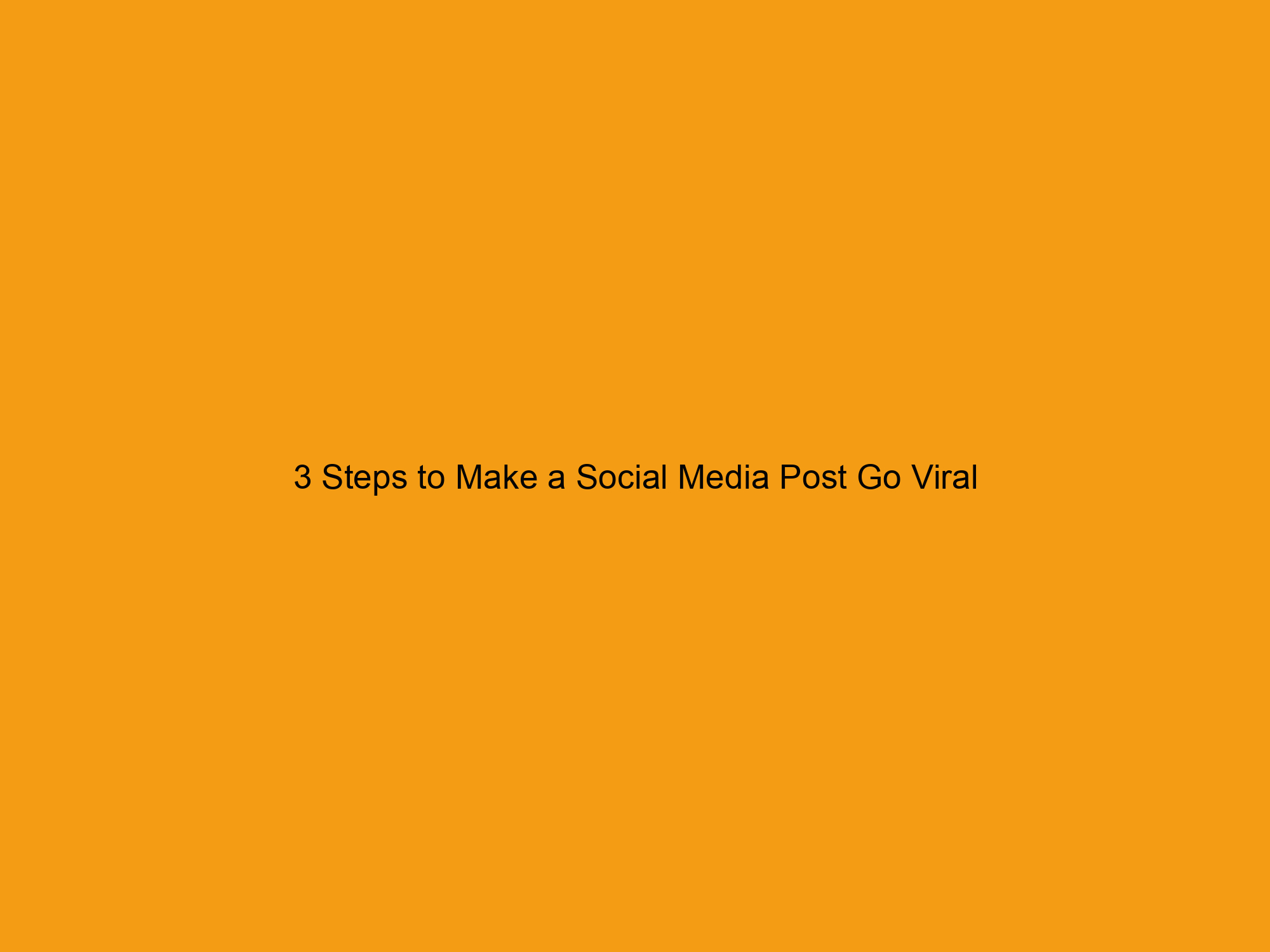 3 Steps to Make a Social Media Post Go Viral