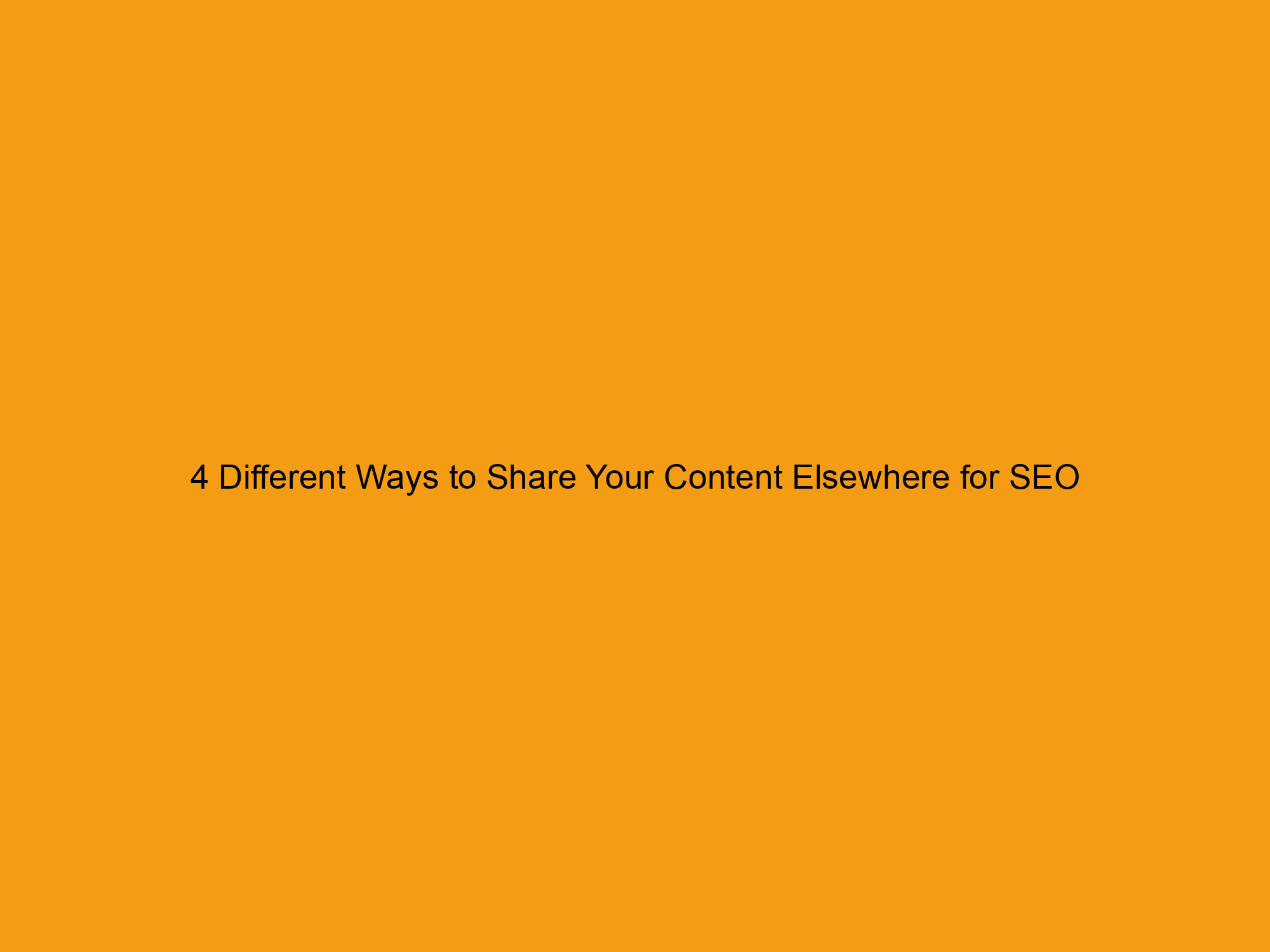 4 Different Ways to Share Your Content Elsewhere for SEO