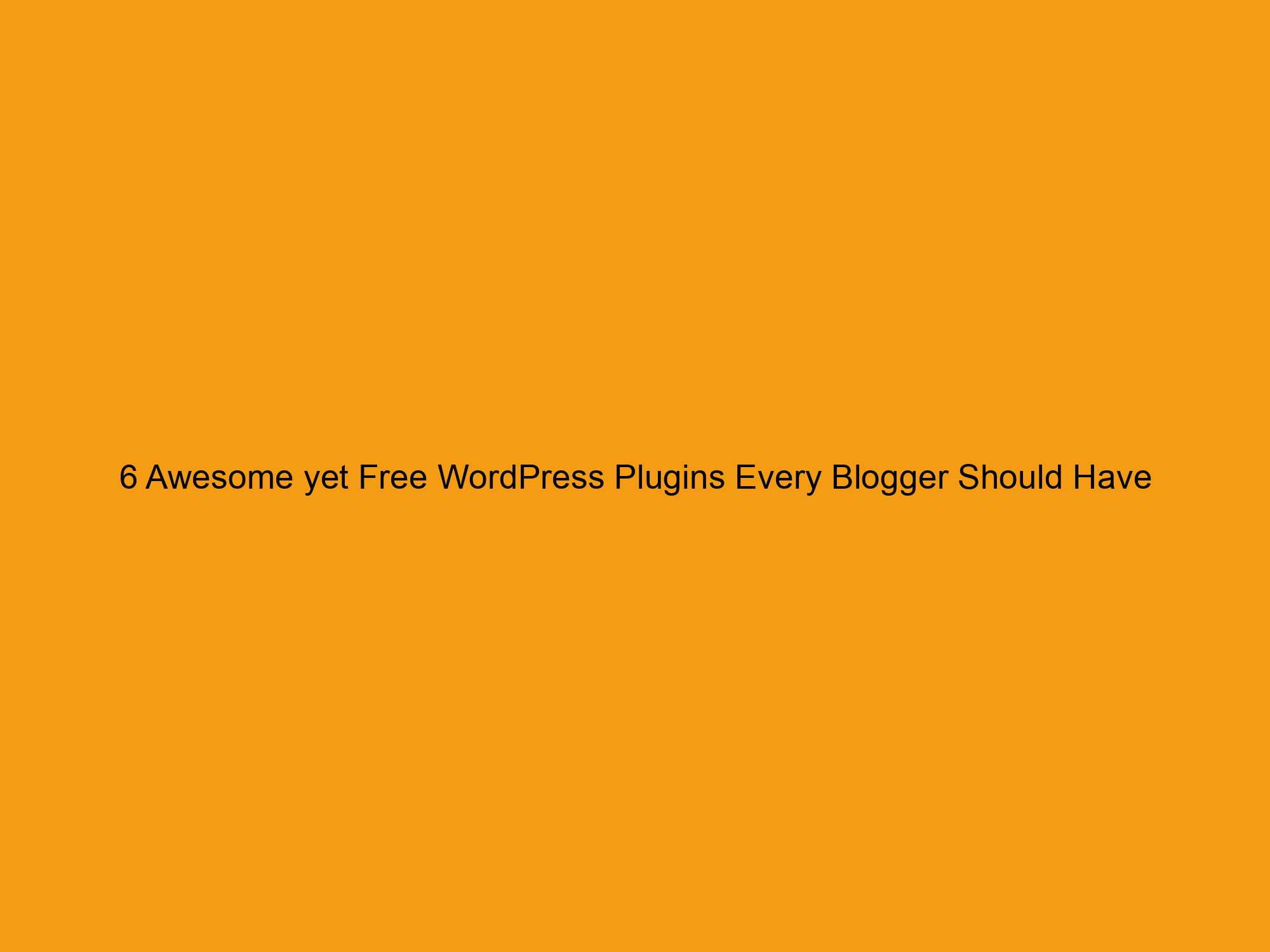 6 Awesome yet Free WordPress Plugins Every Blogger Should Have