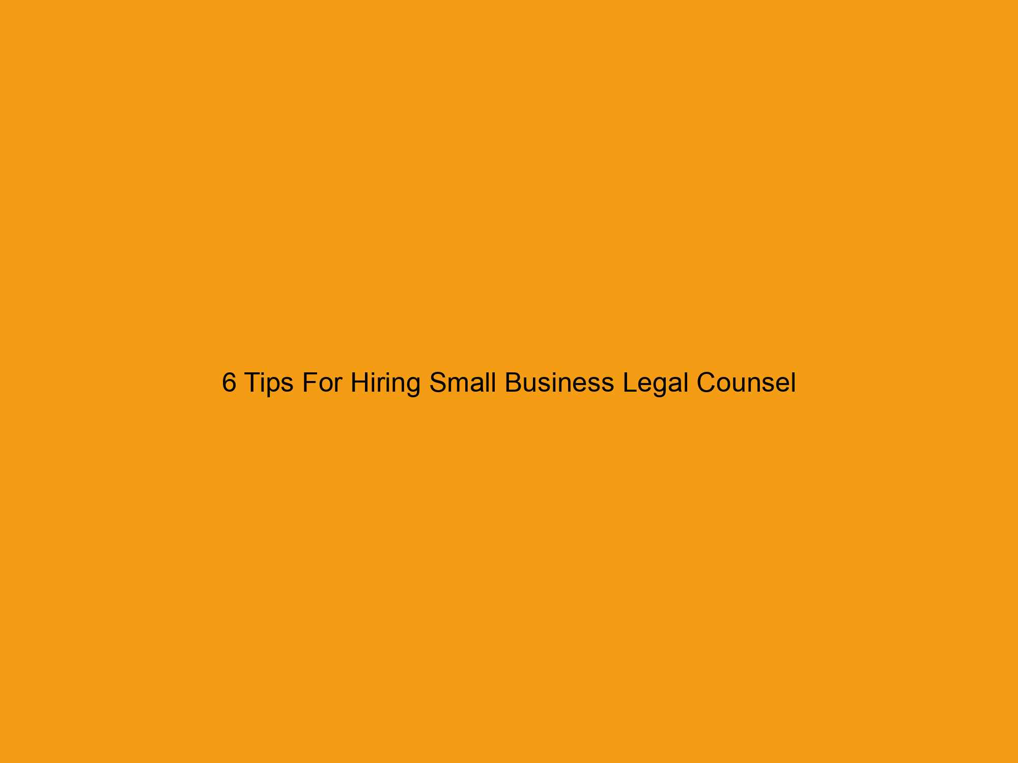 6 Tips For Hiring Small Business Legal Counsel