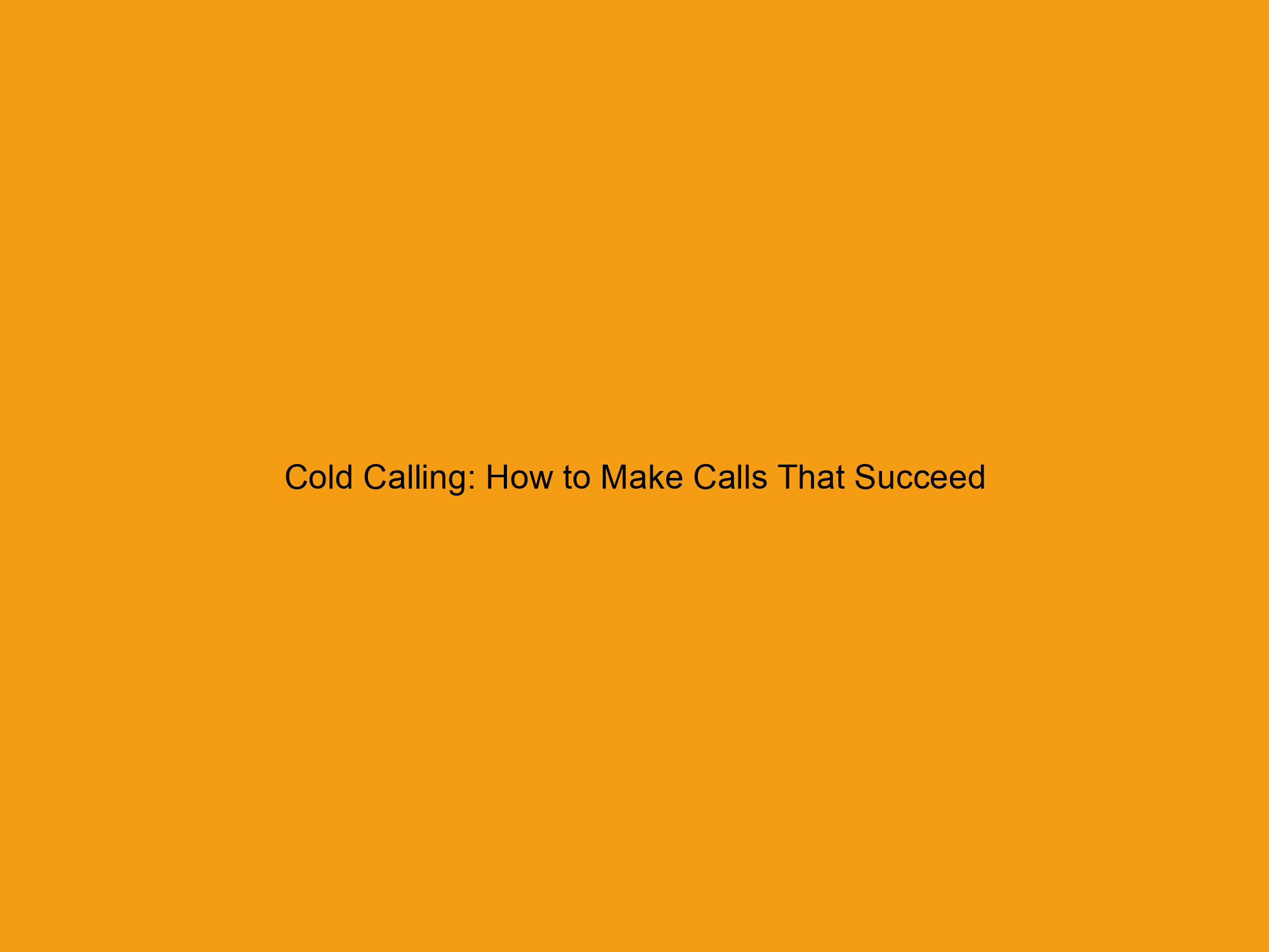 Cold Calling: How to Make Calls That Succeed