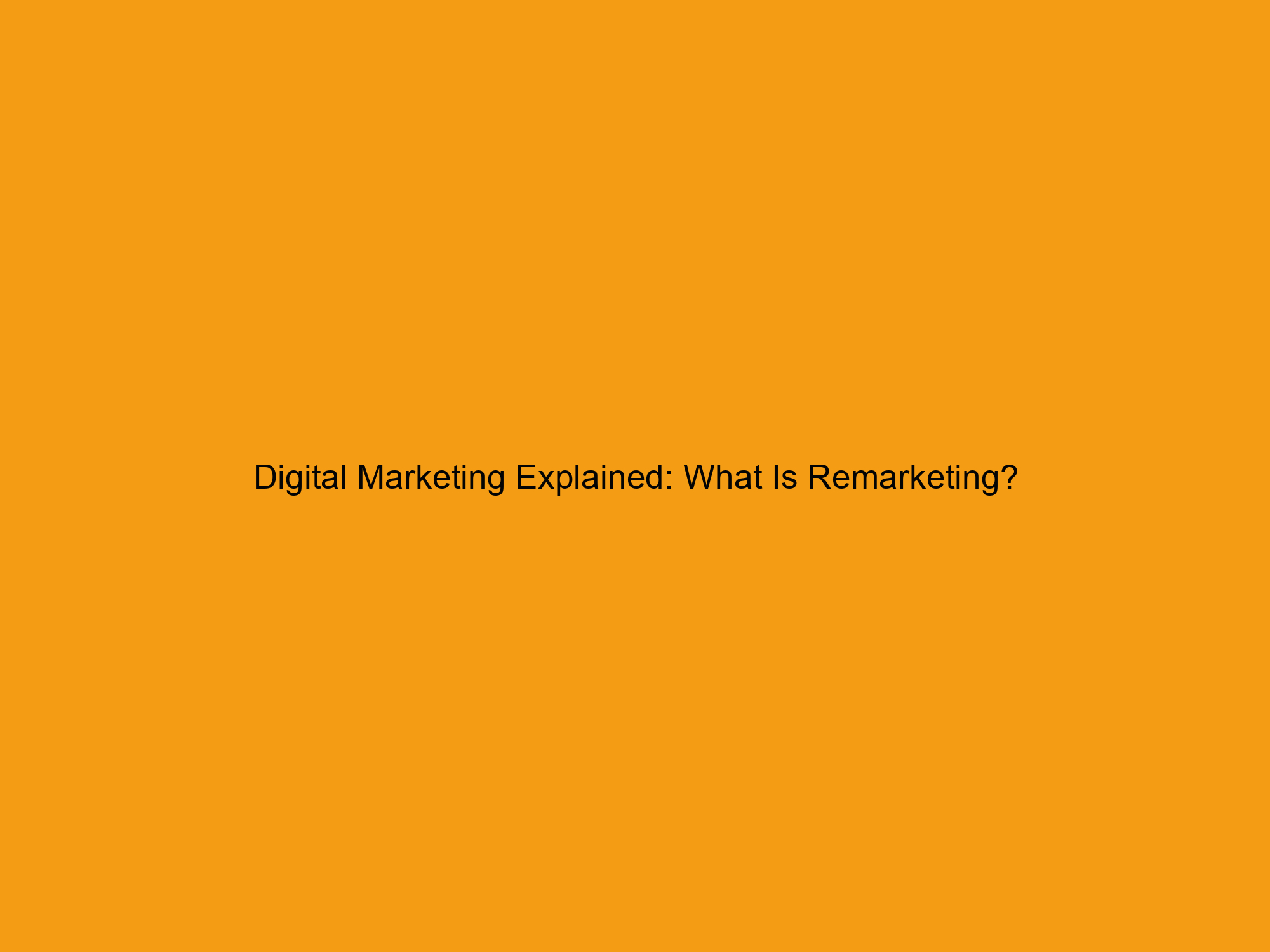 Digital Marketing Explained: What Is Remarketing?