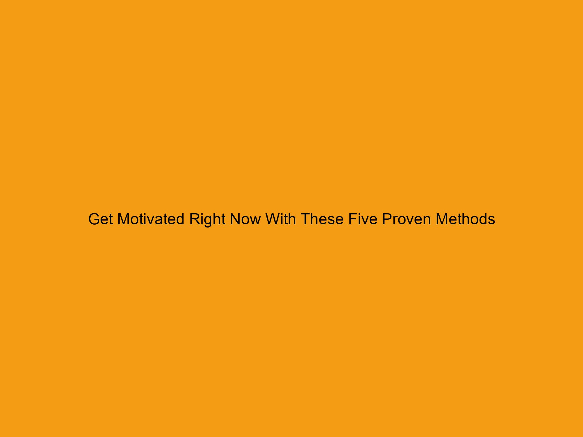 Get Motivated Right Now With These Five Proven Methods