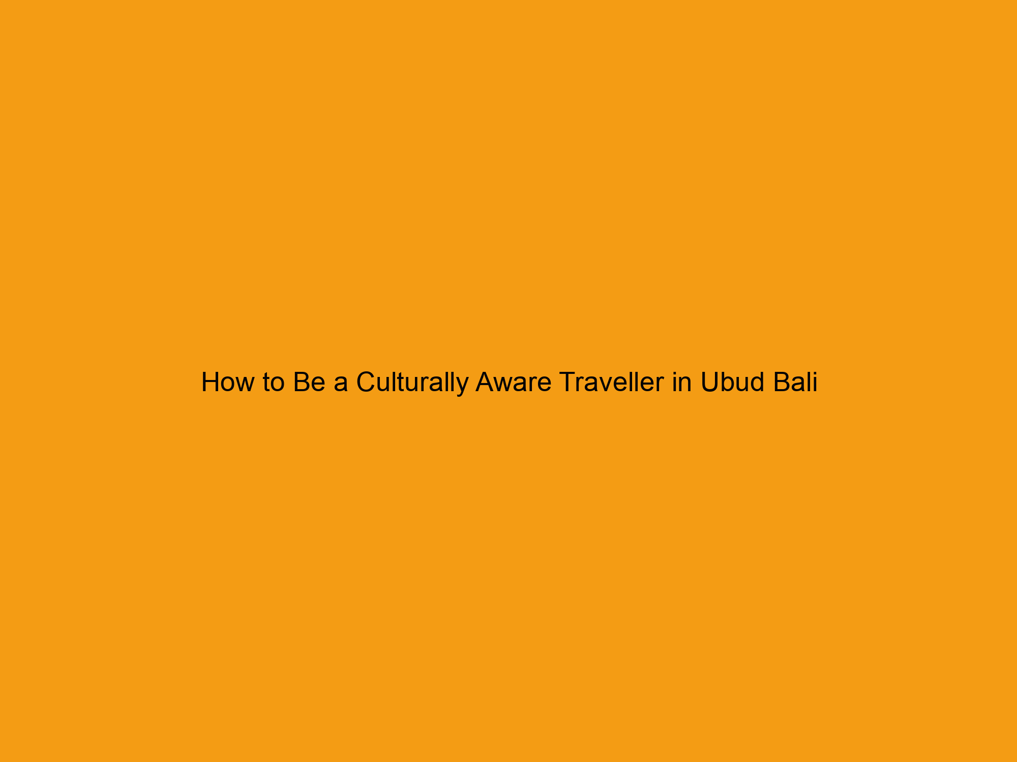 How to Be a Culturally Aware Traveller in Ubud Bali