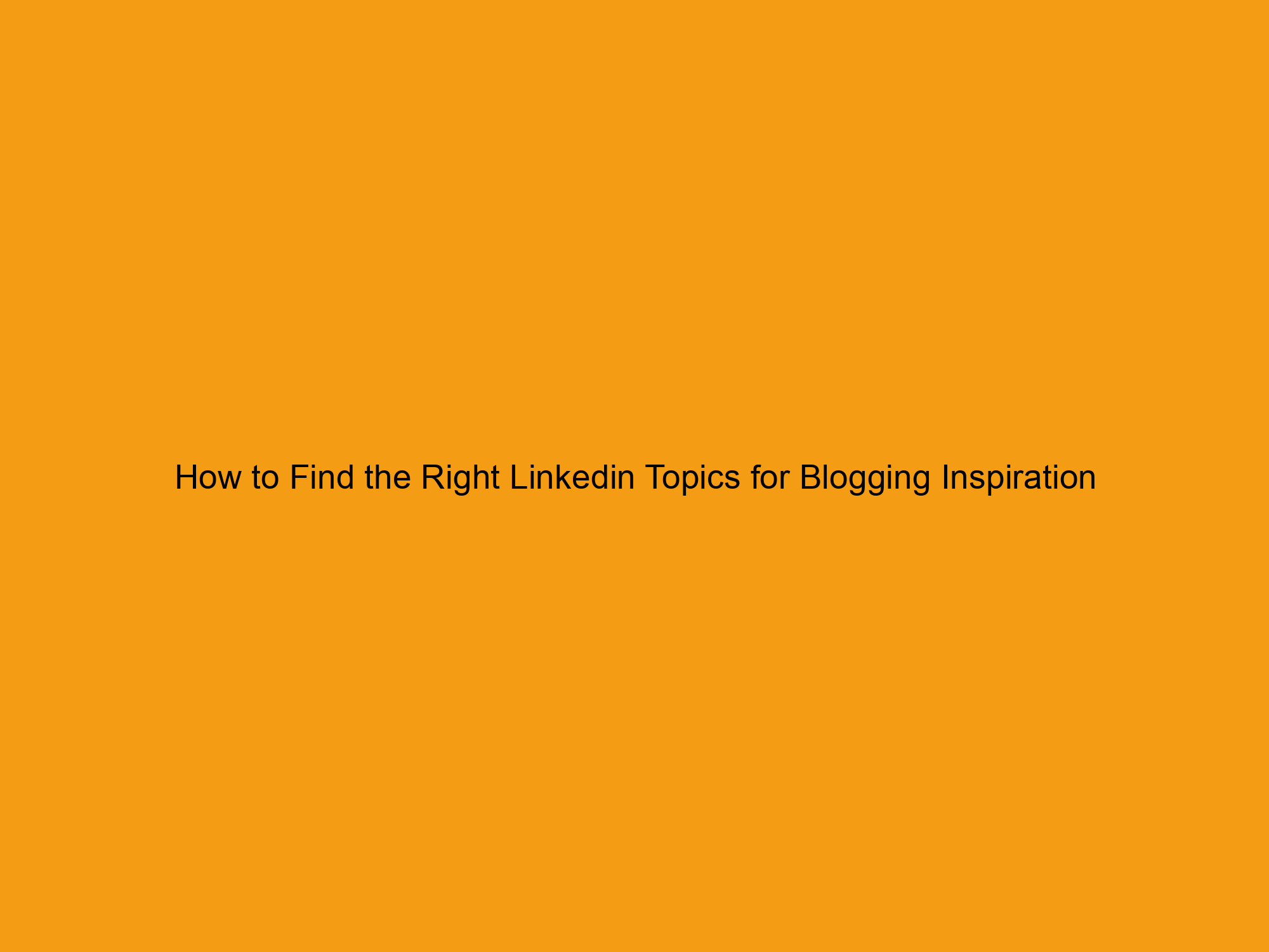 How to Find the Right Linkedin Topics for Blogging Inspiration