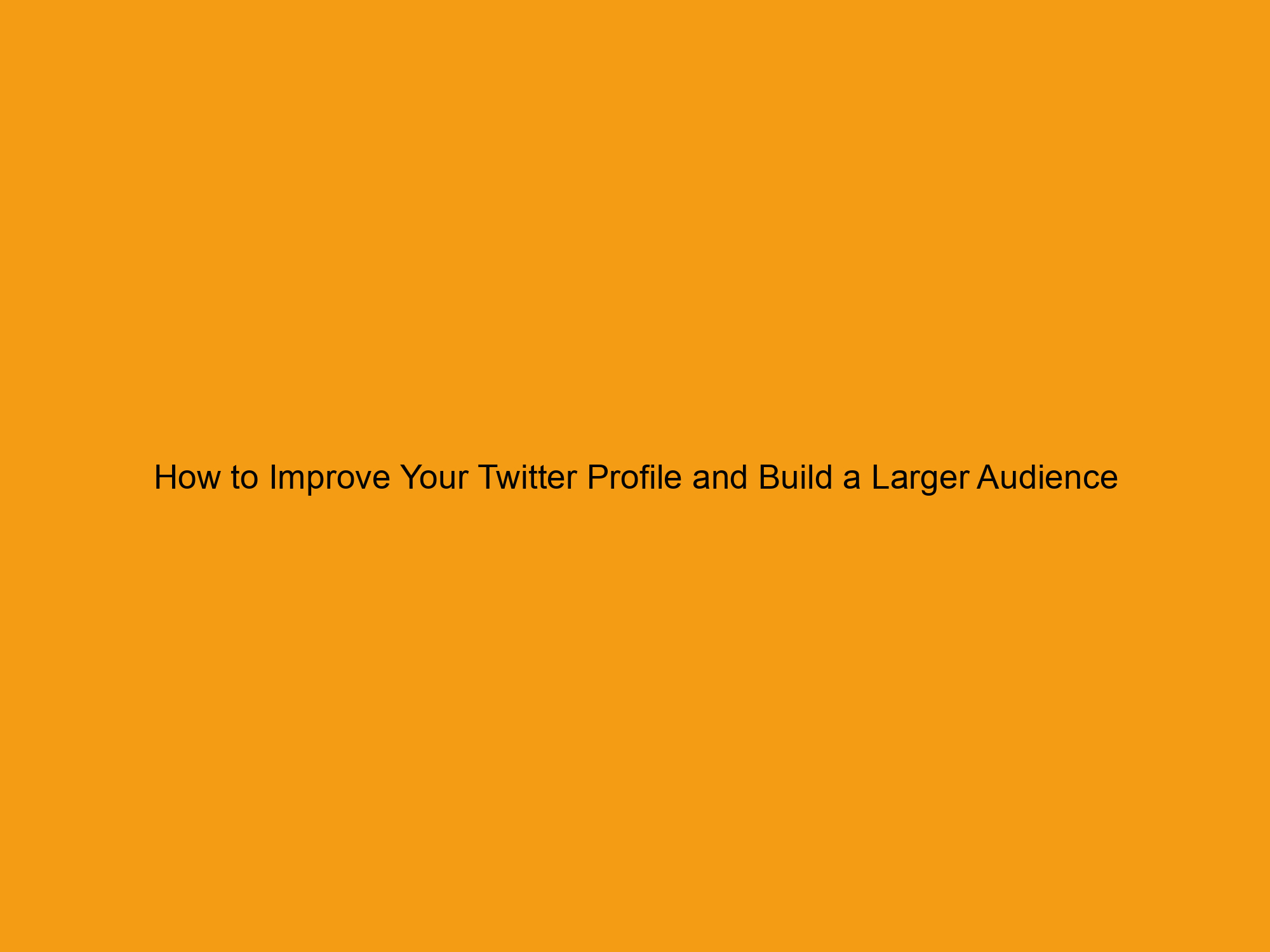 How to Improve Your Twitter Profile and Build a Larger Audience