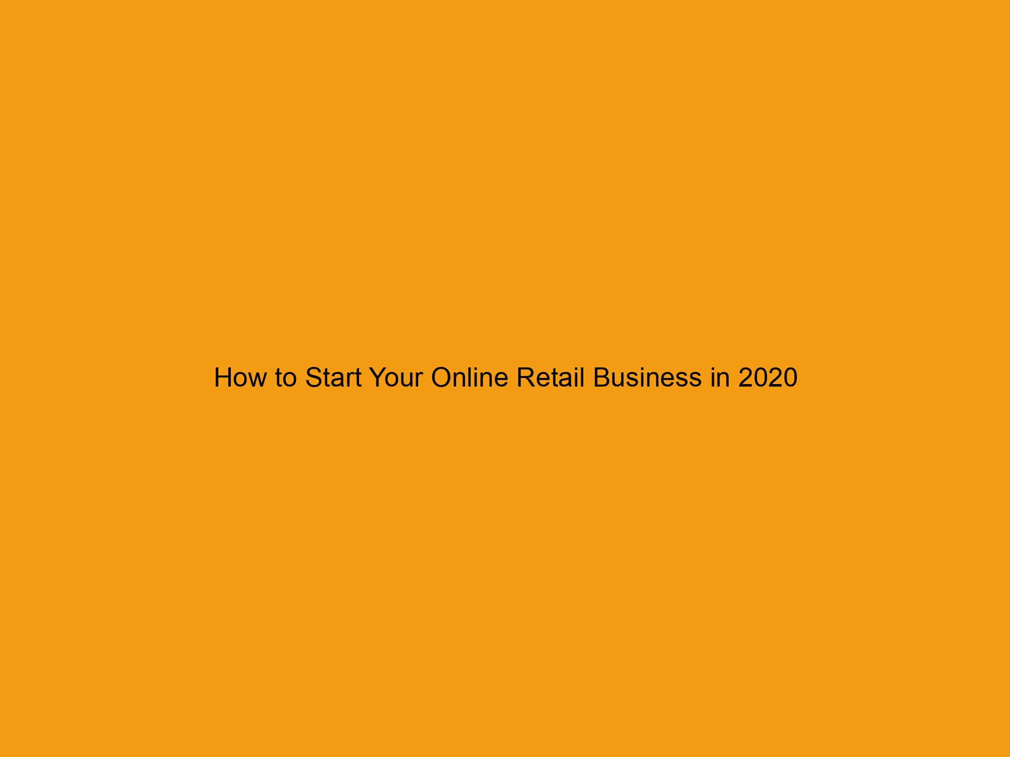 How to Start Your Online Retail Business in 2020