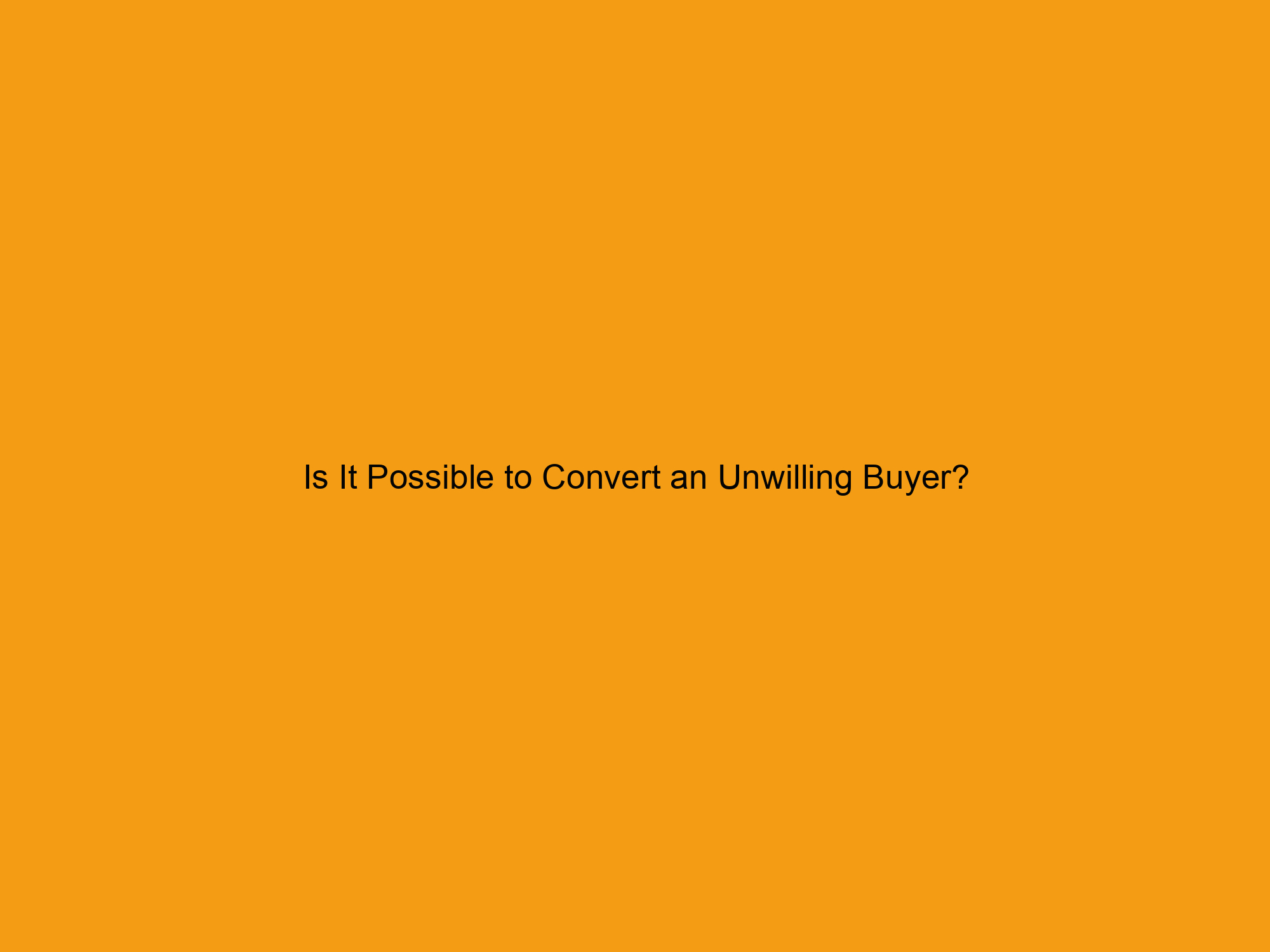 Is It Possible to Convert an Unwilling Buyer?