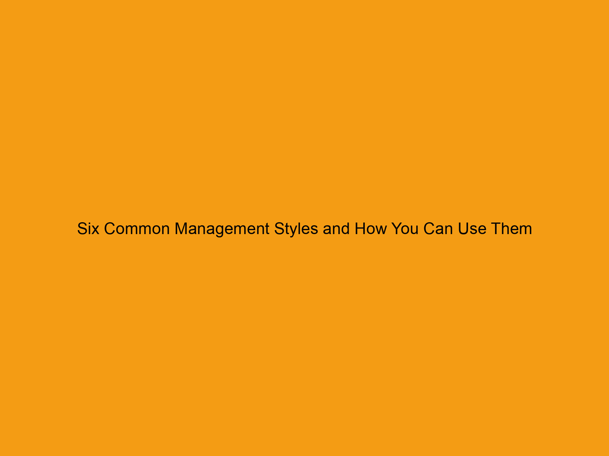 Six Common Management Styles and How You Can Use Them